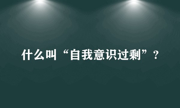 什么叫“自我意识过剩”?