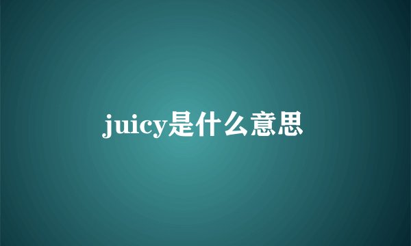juicy是什么意思