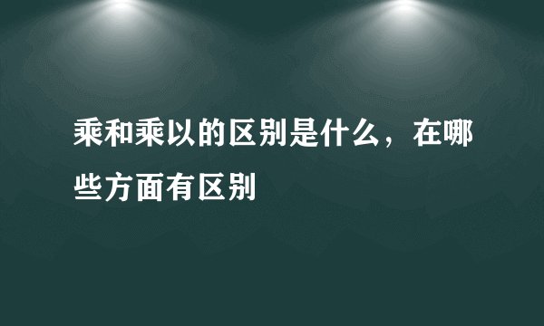 乘和乘以的区别是什么，在哪些方面有区别