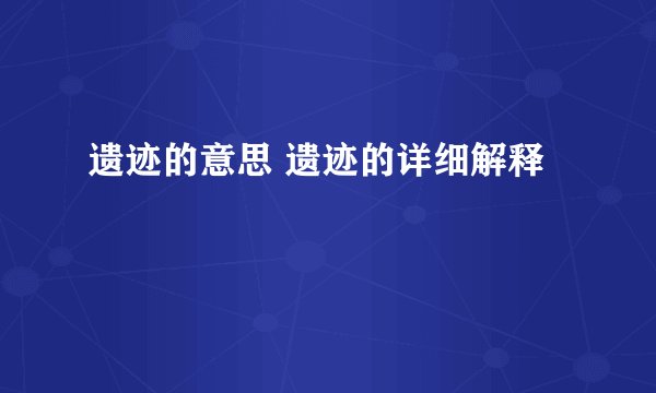 遗迹的意思 遗迹的详细解释
