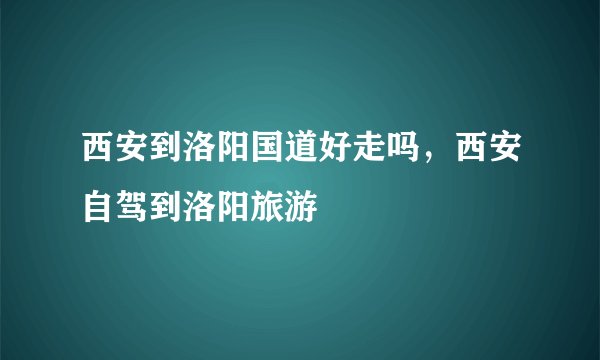 西安到洛阳国道好走吗，西安自驾到洛阳旅游