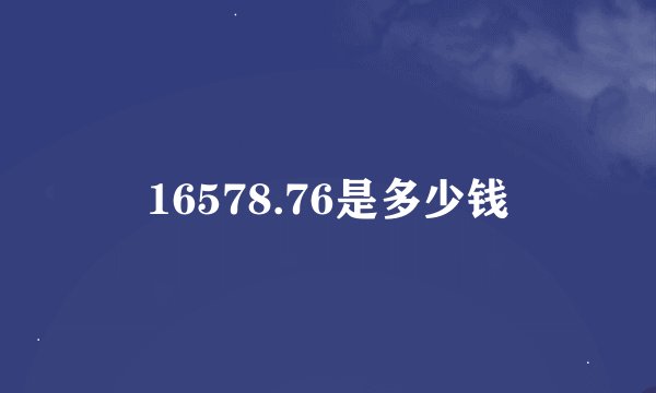 16578.76是多少钱