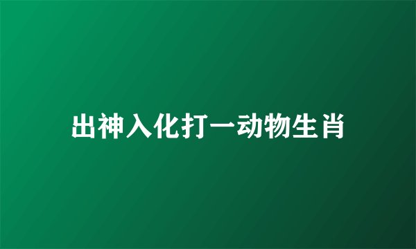 出神入化打一动物生肖