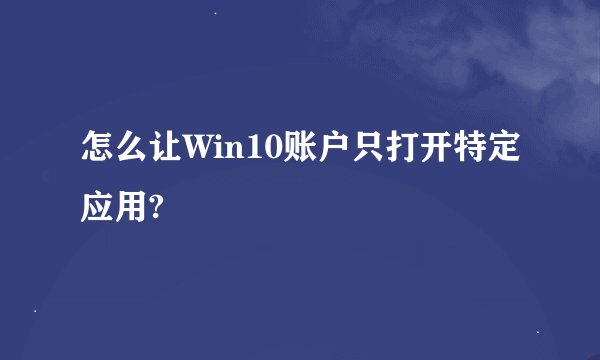 怎么让Win10账户只打开特定应用?