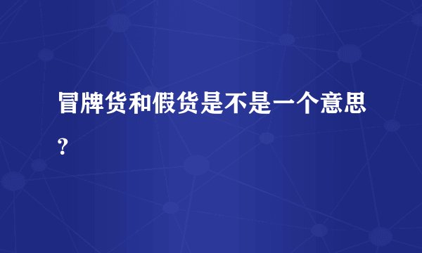 冒牌货和假货是不是一个意思？