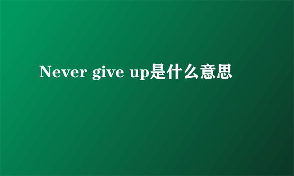 Never give up是什么意思