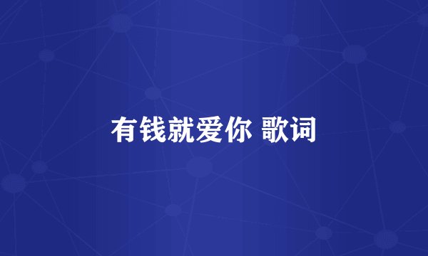 有钱就爱你 歌词