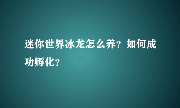 迷你世界冰龙怎么养?如何成功孵化?