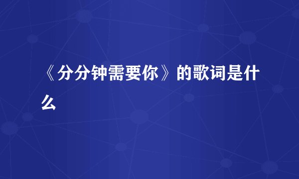《分分钟需要你》的歌词是什么