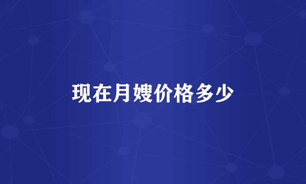 现在月嫂价格多少