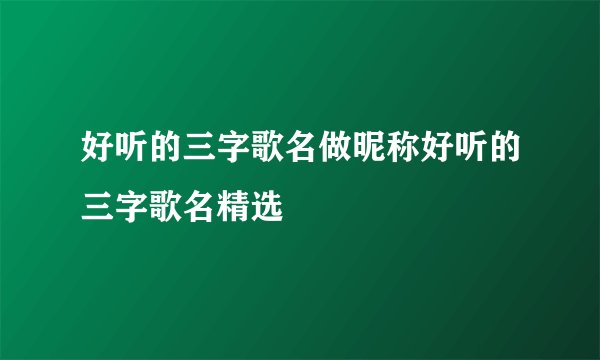 好听的三字歌名做昵称好听的三字歌名精选