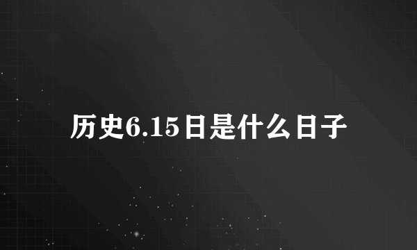 历史6.15日是什么日子