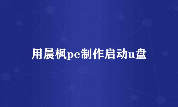 用晨枫pe制作启动u盘