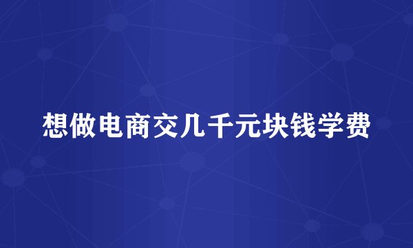 想做电商交几千元块钱学费