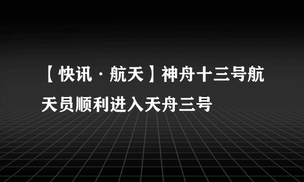 【快讯·航天】神舟十三号航天员顺利进入天舟三号