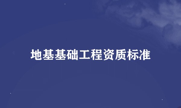 地基基础工程资质标准