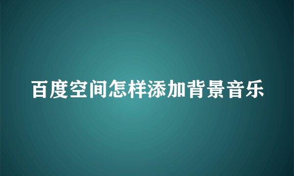 百度空间怎样添加背景音乐