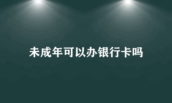未成年可以办银行卡吗