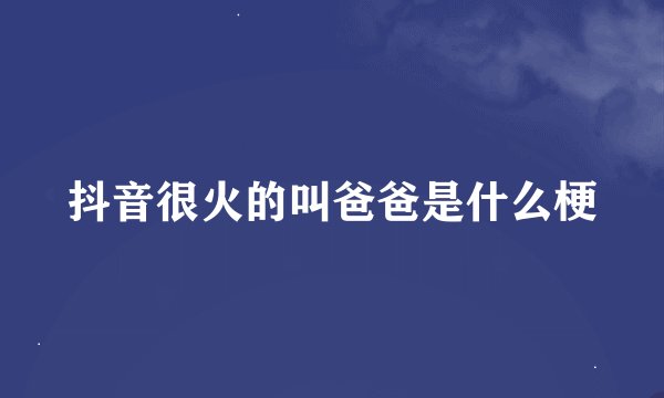 抖音很火的叫爸爸是什么梗