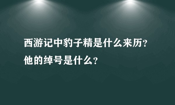 西游记中豹子精是什么来历？他的绰号是什么？