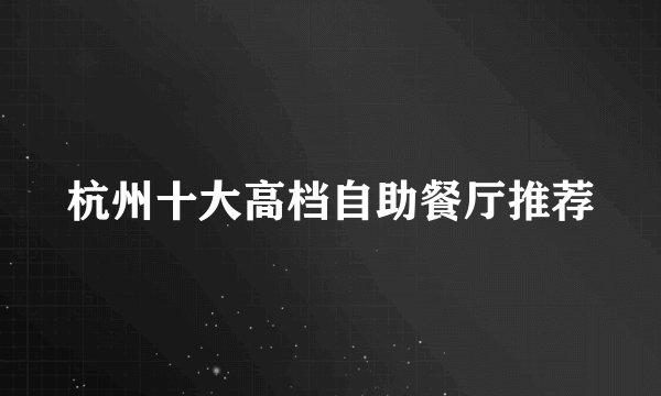 杭州十大高档自助餐厅推荐