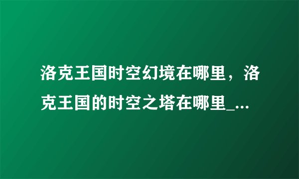 洛克王国时空幻境在哪里，洛克王国的时空之塔在哪里_洛克王国手游