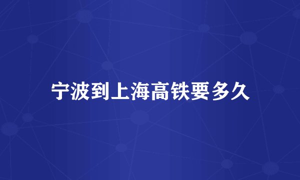 宁波到上海高铁要多久