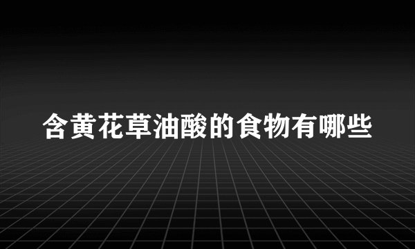 含黄花草油酸的食物有哪些