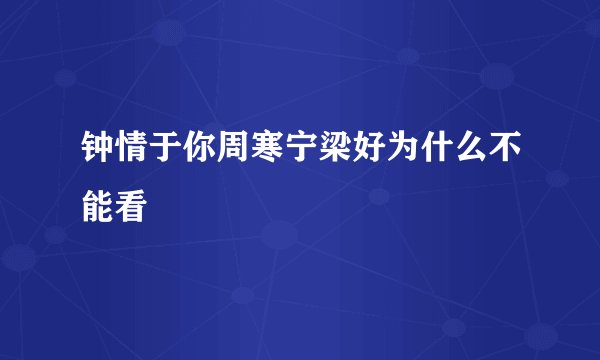 钟情于你周寒宁梁好为什么不能看