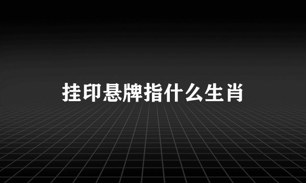 挂印悬牌指什么生肖