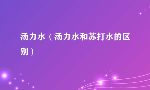 汤力水（汤力水和苏打水的区别）