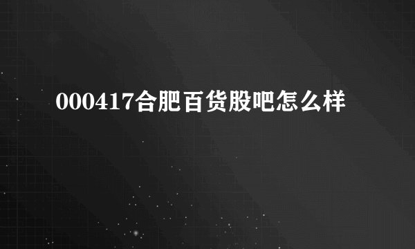 000417合肥百货股吧怎么样