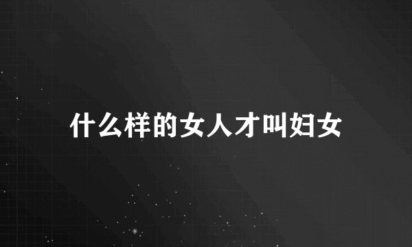 什么样的女人才叫妇女