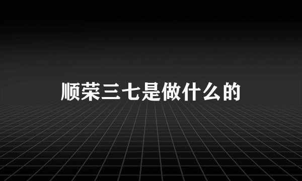 顺荣三七是做什么的
