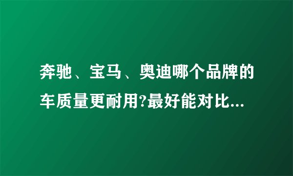 奔驰、宝马、奥迪哪个品牌的车质量更耐用?最好能对比10万公里后的故障率和保