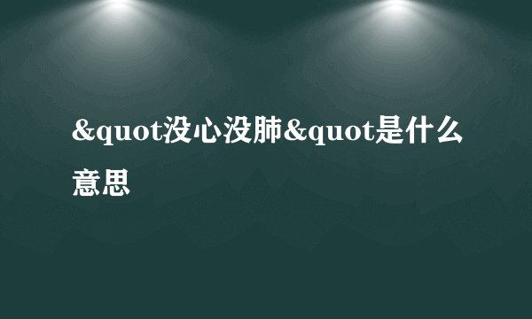 &quot没心没肺&quot是什么意思