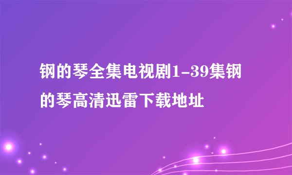 钢的琴全集电视剧1-39集钢的琴高清迅雷下载地址