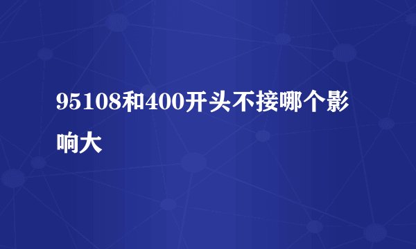 95108和400开头不接哪个影响大