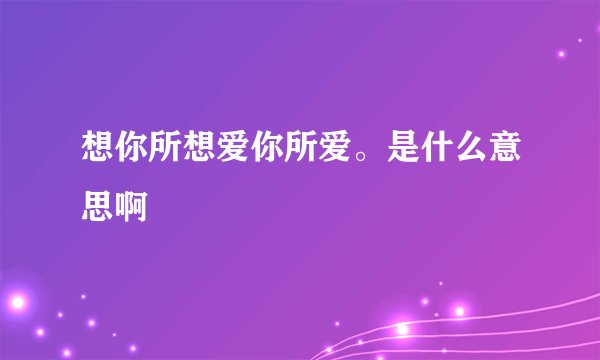 想你所想爱你所爱。是什么意思啊