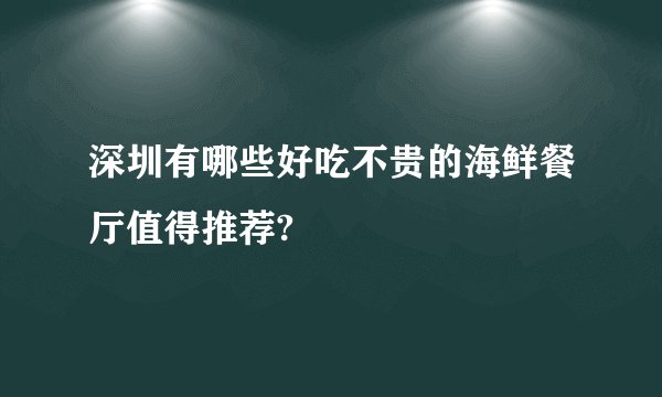 深圳有哪些好吃不贵的海鲜餐厅值得推荐?