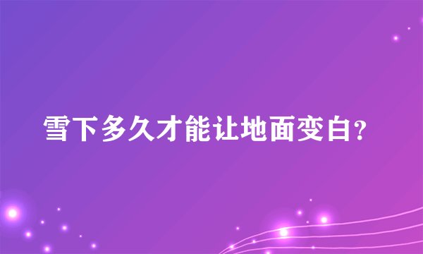 雪下多久才能让地面变白？