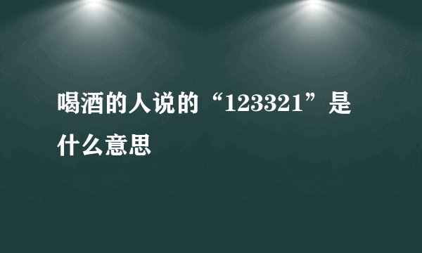 喝酒的人说的“123321”是什么意思