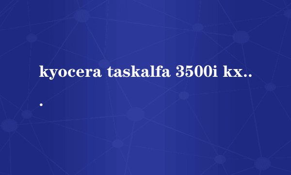 kyocera taskalfa 3500i kx打印机如何设置，并将扫描文件发送到计算机上？