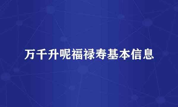 万千升呢福禄寿基本信息