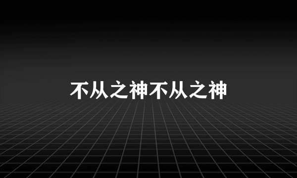 不从之神不从之神