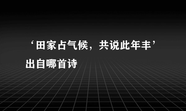 ‘田家占气候，共说此年丰’出自哪首诗