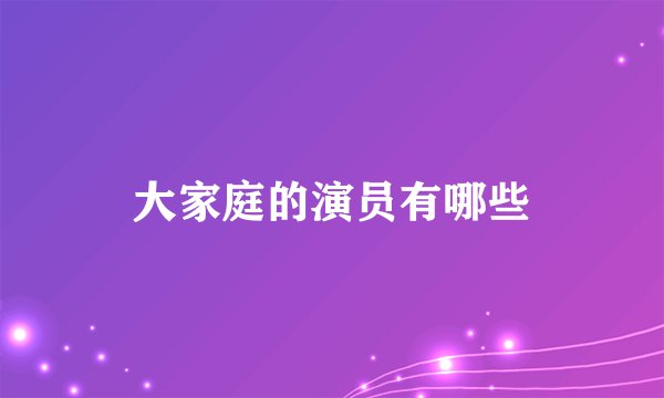 大家庭的演员有哪些