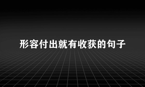 形容付出就有收获的句子