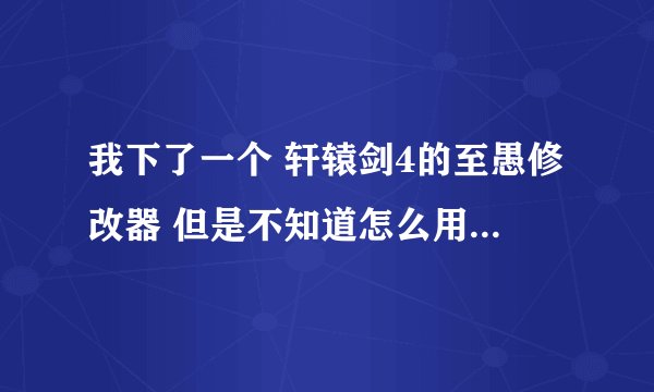 我下了一个 轩辕剑4的至愚修改器 但是不知道怎么用 用的时候需要打开游戏吗？ 求详细
