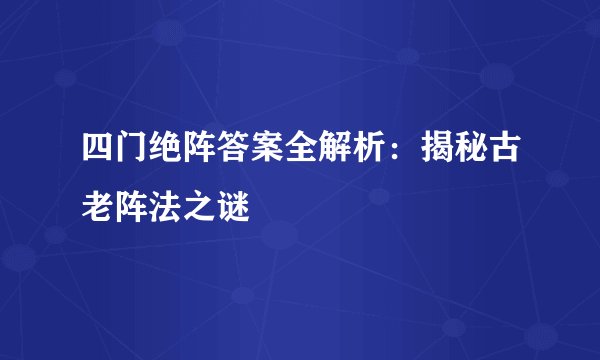 四门绝阵答案全解析：揭秘古老阵法之谜